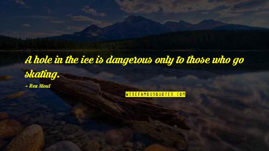 Keeping Yourself To Yourself Quotes By Rex Stout: A hole in the ice is dangerous only