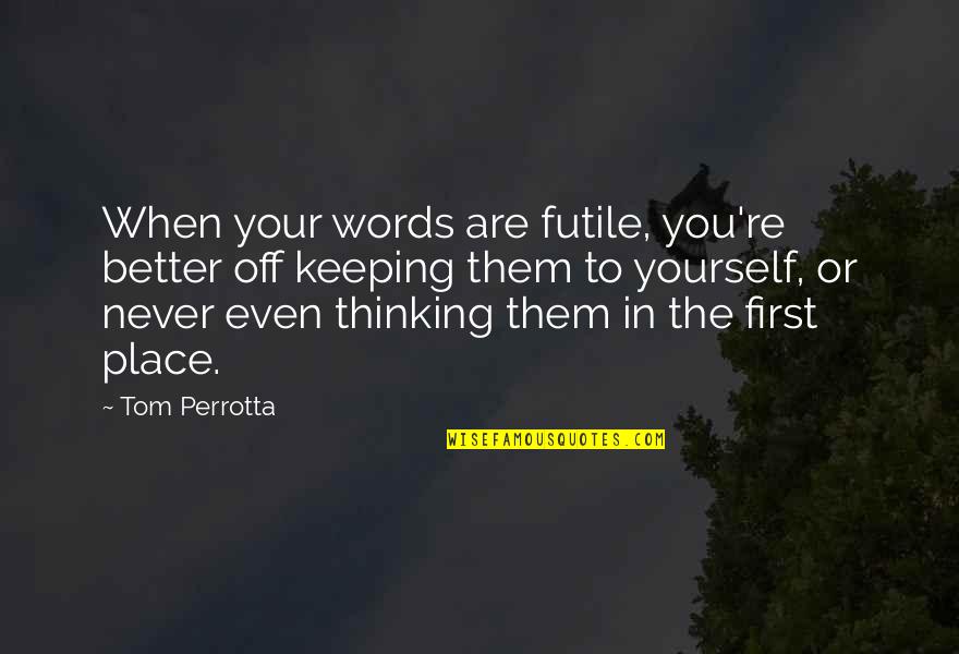 Keeping Yourself To Yourself Quotes By Tom Perrotta: When your words are futile, you're better off