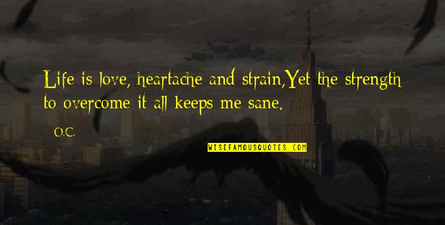 Keeps Me Sane Quotes By O.C.: Life is love, heartache and strain,Yet the strength