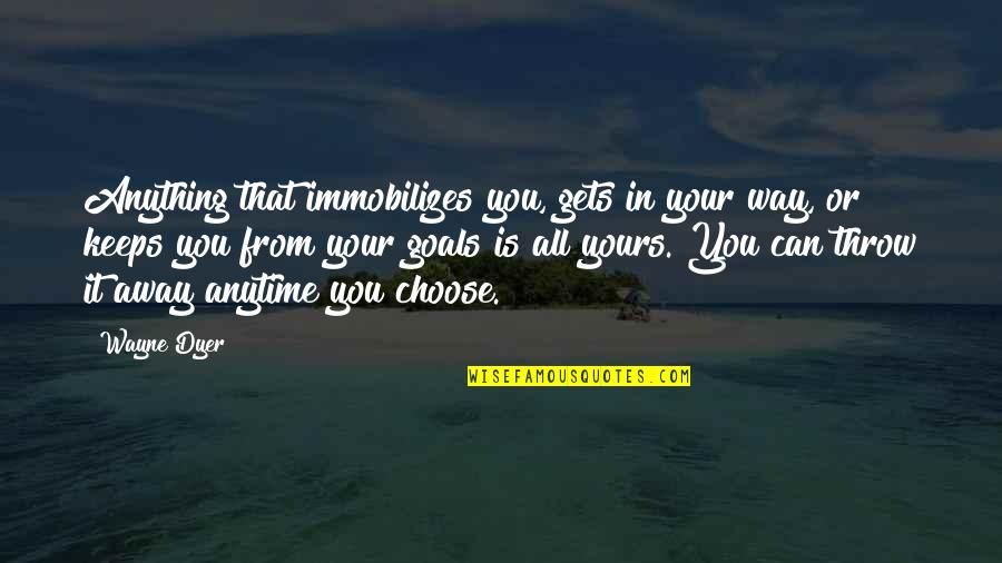 Keeps Quotes By Wayne Dyer: Anything that immobilizes you, gets in your way,