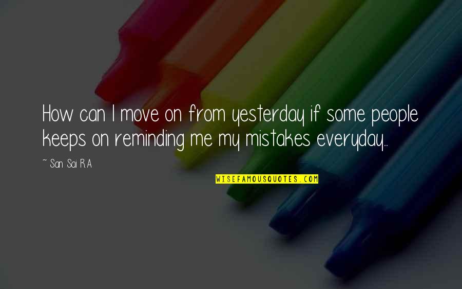 Keeps Reminding Me Quotes By San Sai R.A: How can I move on from yesterday if Keeps Reminding Me Quotes By San Sai R.A: How can I move on from yesterday if