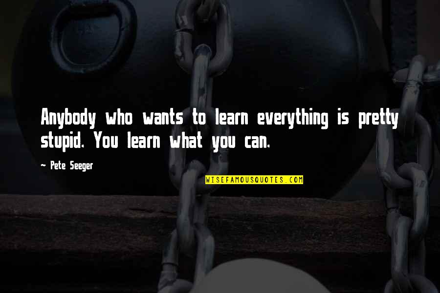 Keepus Quotes By Pete Seeger: Anybody who wants to learn everything is pretty