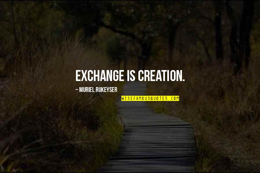 Keepy Quotes By Muriel Rukeyser: Exchange is creation.