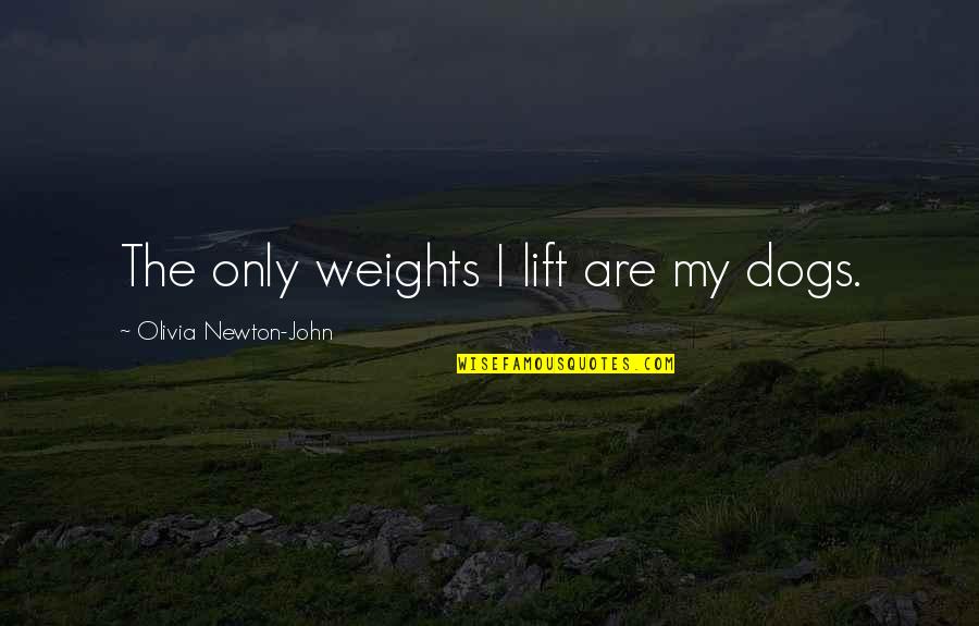 Keeran Samaroo Quotes By Olivia Newton-John: The only weights I lift are my dogs. Keeran Samaroo Quotes By Olivia Newton-John: The only weights I lift are my dogs.
