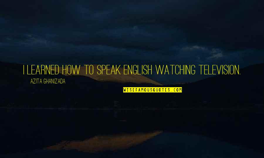 Keerati Jinakunwiphat Quotes By Azita Ghanizada: I learned how to speak English watching television. Keerati Jinakunwiphat Quotes By Azita Ghanizada: I learned how to speak English watching television.