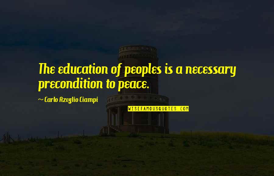 Keerati Jinakunwiphat Quotes By Carlo Azeglio Ciampi: The education of peoples is a necessary precondition Keerati Jinakunwiphat Quotes By Carlo Azeglio Ciampi: The education of peoples is a necessary precondition