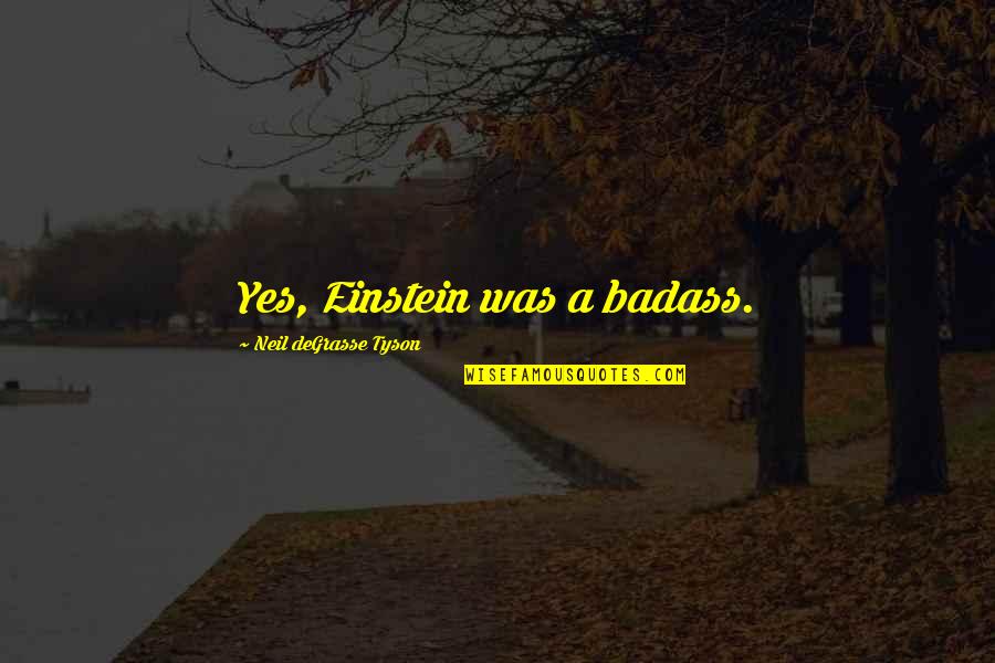 Keesha Anderson Quotes By Neil DeGrasse Tyson: Yes, Einstein was a badass. Keesha Anderson Quotes By Neil DeGrasse Tyson: Yes, Einstein was a badass.