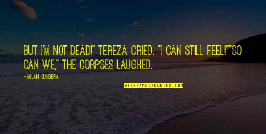 Keeshans Bow Quotes By Milan Kundera: But I'm not dead!" Tereza cried. "I can Keeshans Bow Quotes By Milan Kundera: But I'm not dead!" Tereza cried. "I can