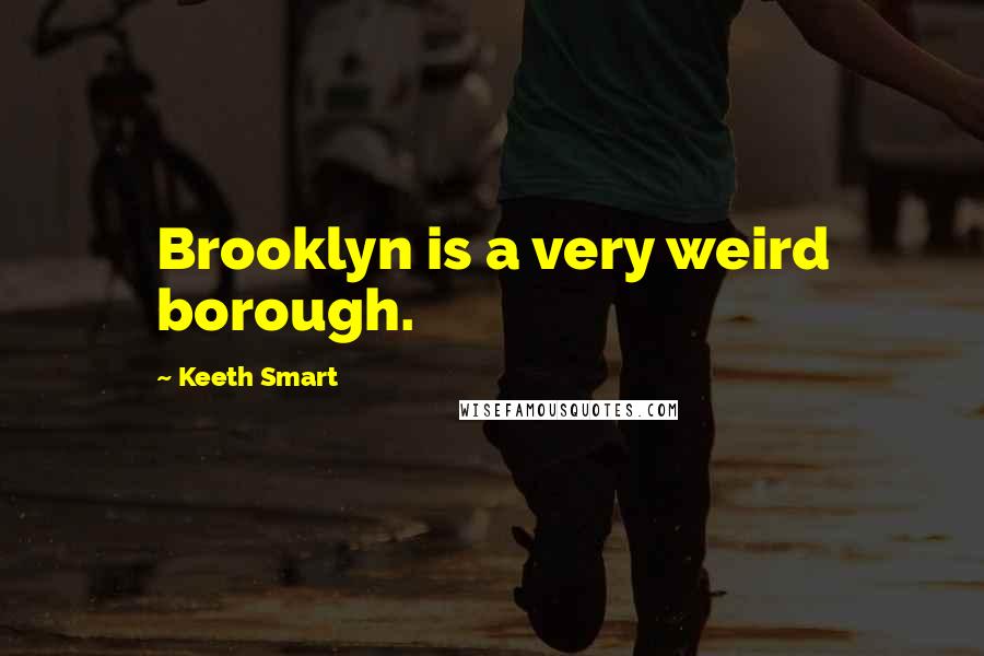 Keeth Smart quotes: Brooklyn is a very weird borough.