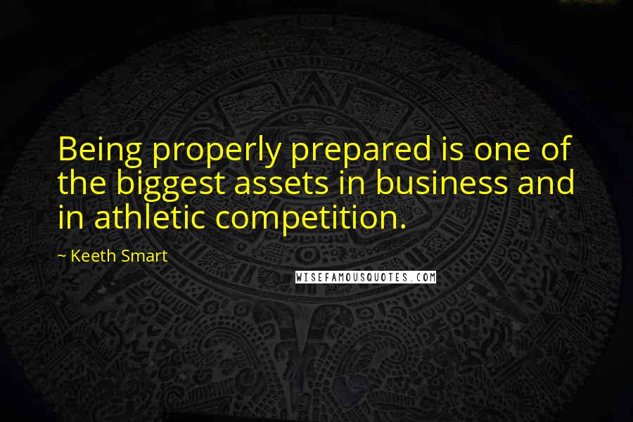 Keeth Smart quotes: Being properly prepared is one of the biggest assets in business and in athletic competition.