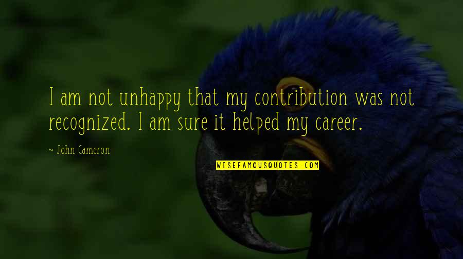 Keeup Quotes By John Cameron: I am not unhappy that my contribution was Keeup Quotes By John Cameron: I am not unhappy that my contribution was