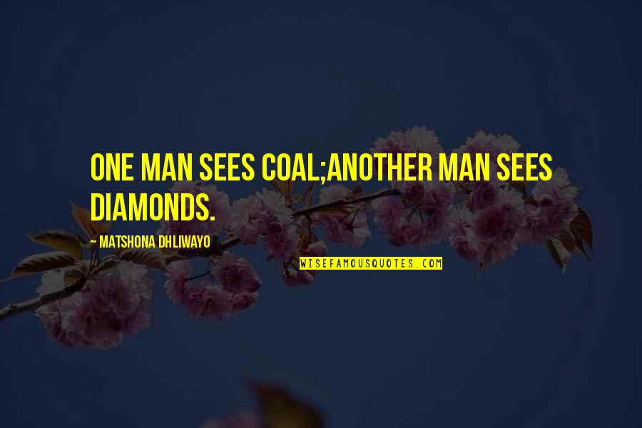 Keeup Quotes By Matshona Dhliwayo: One man sees coal;another man sees diamonds.