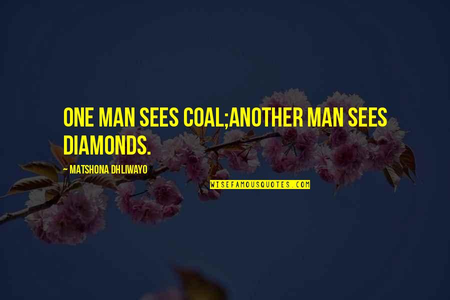 Keeup Quotes By Matshona Dhliwayo: One man sees coal;another man sees diamonds. Keeup Quotes By Matshona Dhliwayo: One man sees coal;another man sees diamonds.