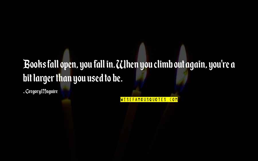 Kef Etmekjian Quotes By Gregory Maguire: Books fall open, you fall in. When you