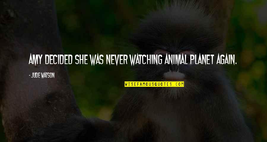 Kef Rov Houba Quotes By Jude Watson: Amy decided she was never watching Animal Planet Kef Rov Houba Quotes By Jude Watson: Amy decided she was never watching Animal Planet
