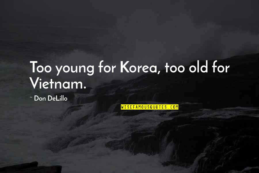 Kefalas Knossos Quotes By Don DeLillo: Too young for Korea, too old for Vietnam. Kefalas Knossos Quotes By Don DeLillo: Too young for Korea, too old for Vietnam.