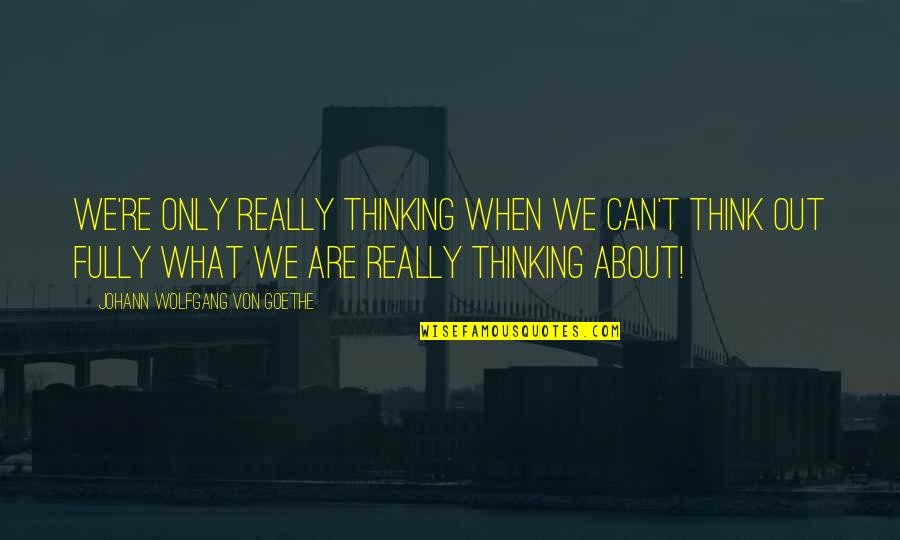 Kefauver Commission Quotes By Johann Wolfgang Von Goethe: We're only really thinking when we can't think