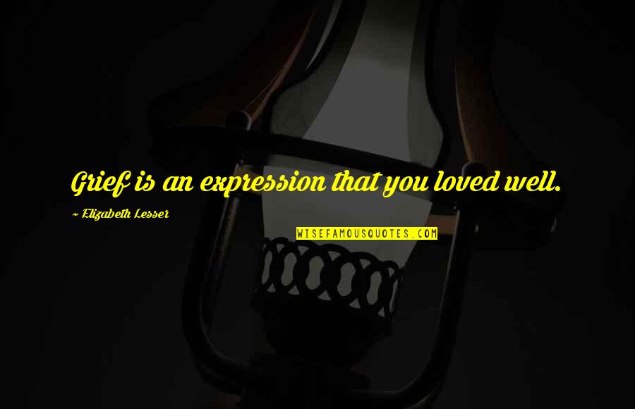 Keffeler Kreations Quotes By Elizabeth Lesser: Grief is an expression that you loved well.