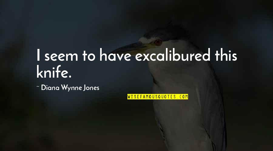 Keffers Union Quotes By Diana Wynne Jones: I seem to have excalibured this knife. Keffers Union Quotes By Diana Wynne Jones: I seem to have excalibured this knife.