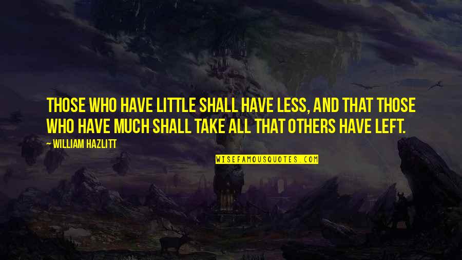 Keffers Union Quotes By William Hazlitt: Those who have little shall have less, and Keffers Union Quotes By William Hazlitt: Those who have little shall have less, and