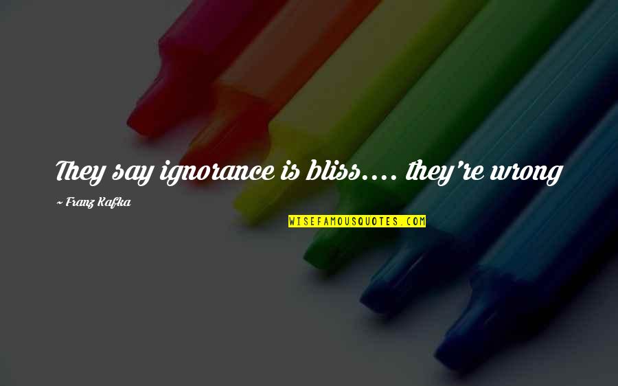 Kegemaran Membaca Quotes By Franz Kafka: They say ignorance is bliss.... they're wrong Kegemaran Membaca Quotes By Franz Kafka: They say ignorance is bliss.... they're wrong