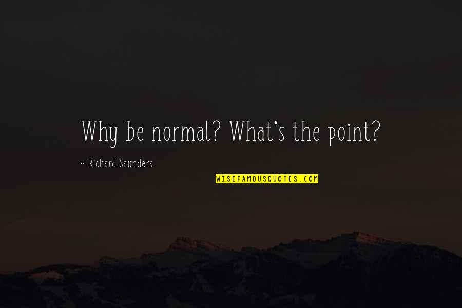 Keggers Brechin Quotes By Richard Saunders: Why be normal? What's the point?
