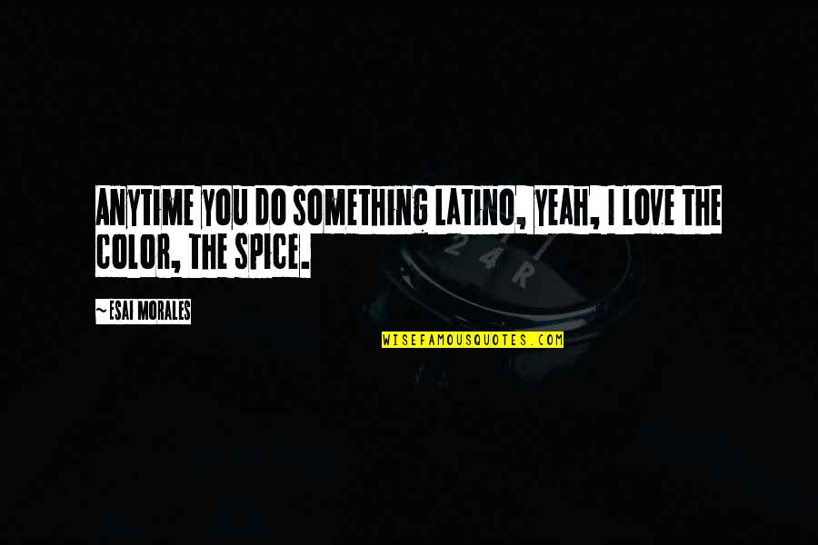 Kegigihan Khalifah Quotes By Esai Morales: Anytime you do something Latino, yeah, I love