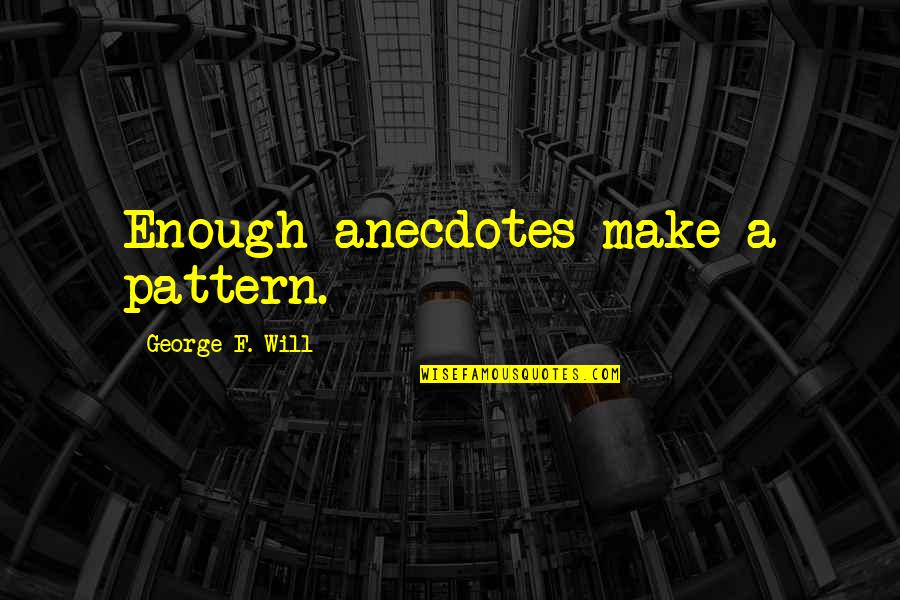 Kegilaan Dan Quotes By George F. Will: Enough anecdotes make a pattern. Kegilaan Dan Quotes By George F. Will: Enough anecdotes make a pattern.