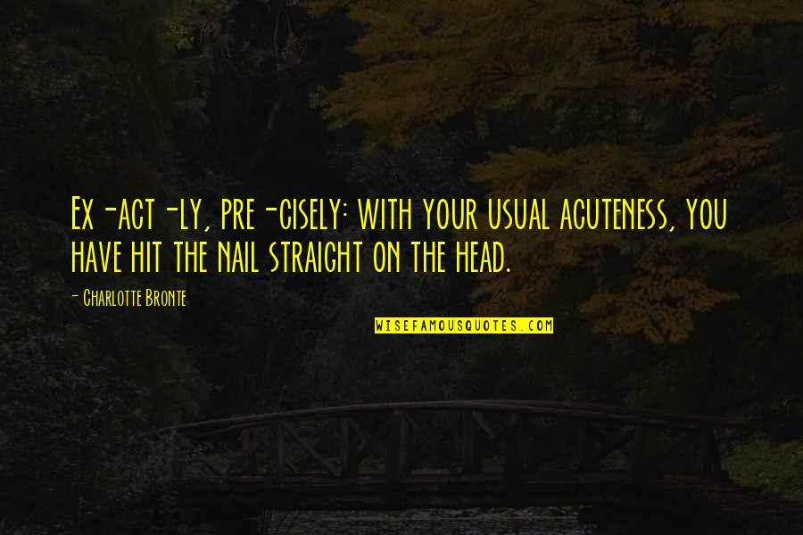 Keglevich Gy Rgy Quotes By Charlotte Bronte: Ex-act-ly, pre-cisely: with your usual acuteness, you have Keglevich Gy Rgy Quotes By Charlotte Bronte: Ex-act-ly, pre-cisely: with your usual acuteness, you have