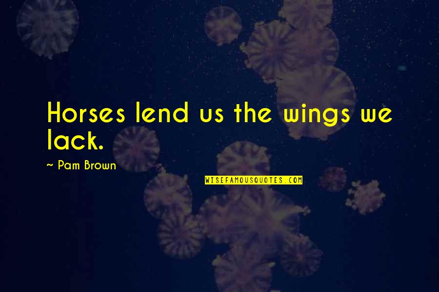 Kego Quotes By Pam Brown: Horses lend us the wings we lack.