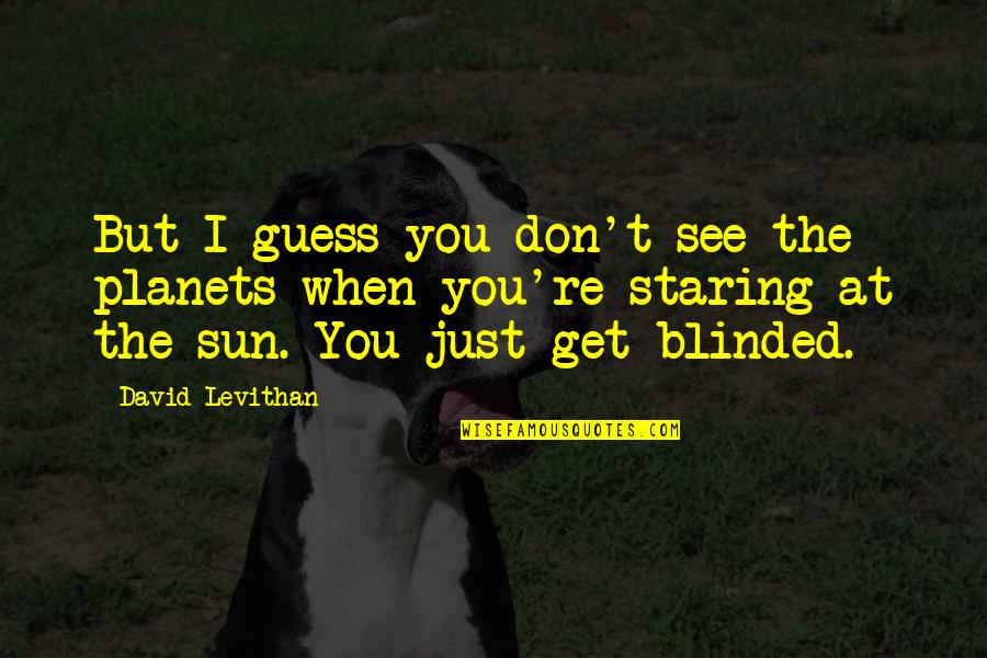 Kehanet Quotes By David Levithan: But I guess you don't see the planets Kehanet Quotes By David Levithan: But I guess you don't see the planets