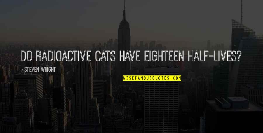Kehebatan Lain Quotes By Steven Wright: Do radioactive cats have eighteen half-lives? Kehebatan Lain Quotes By Steven Wright: Do radioactive cats have eighteen half-lives?