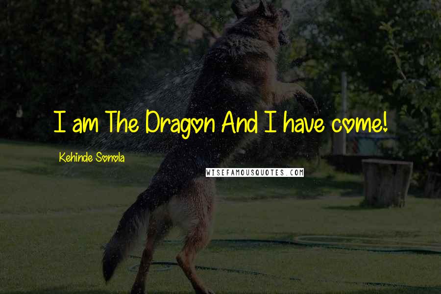 Kehinde Sonola quotes: I am The Dragon And I have come!