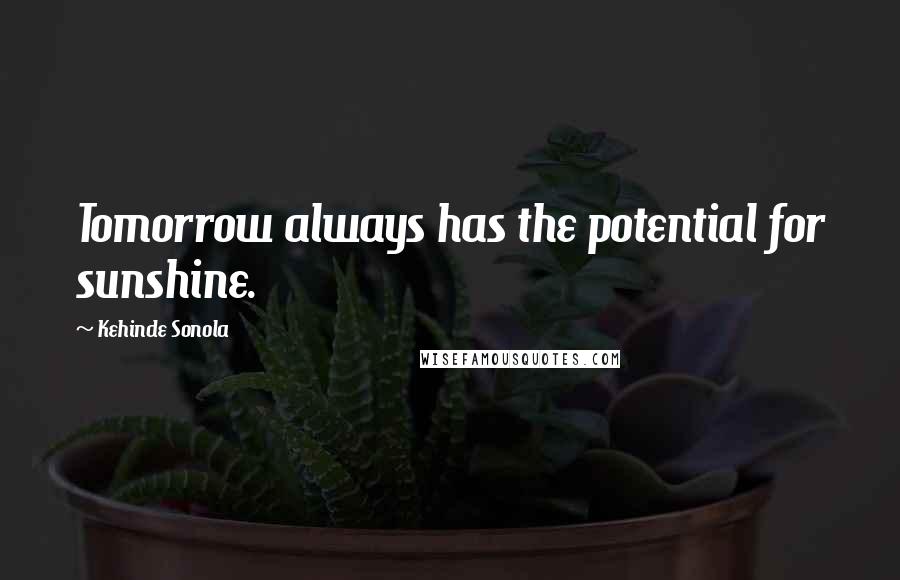 Kehinde Sonola quotes: Tomorrow always has the potential for sunshine.