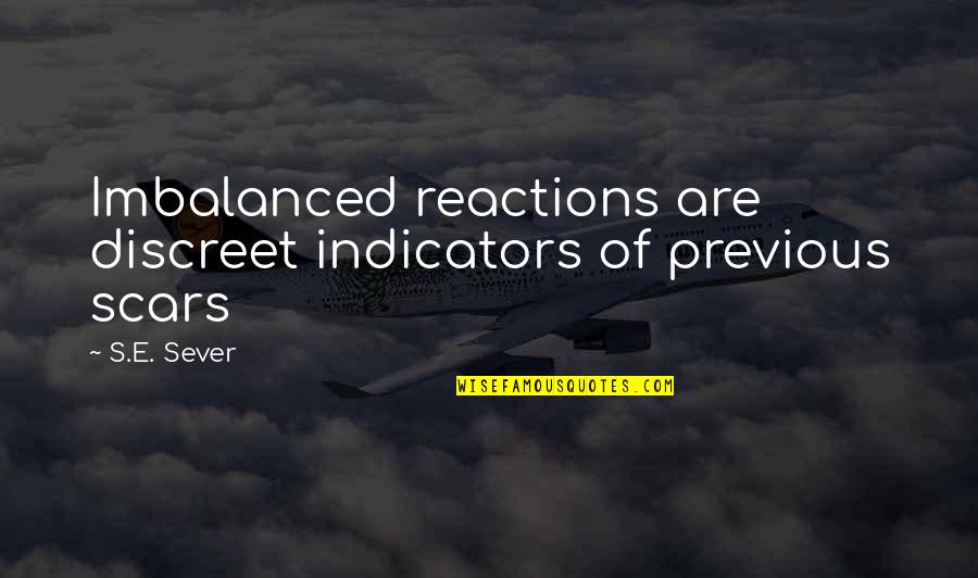 Kehler Ford Quotes By S.E. Sever: Imbalanced reactions are discreet indicators of previous scars