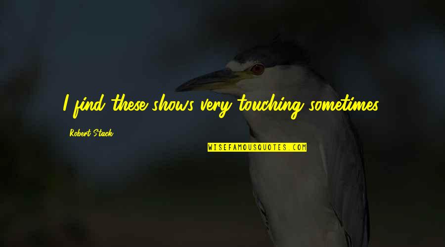 Kehrig Utica Quotes By Robert Stack: I find these shows very touching sometimes. Kehrig Utica Quotes By Robert Stack: I find these shows very touching sometimes.