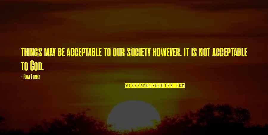 Kehrt Chestnut Quotes By Pam Funke: things may be acceptable to our society however,