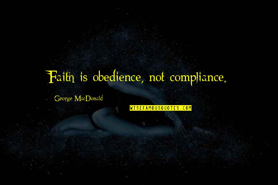 Kehrt Zur Ck Quotes By George MacDonald: Faith is obedience, not compliance. Kehrt Zur Ck Quotes By George MacDonald: Faith is obedience, not compliance.