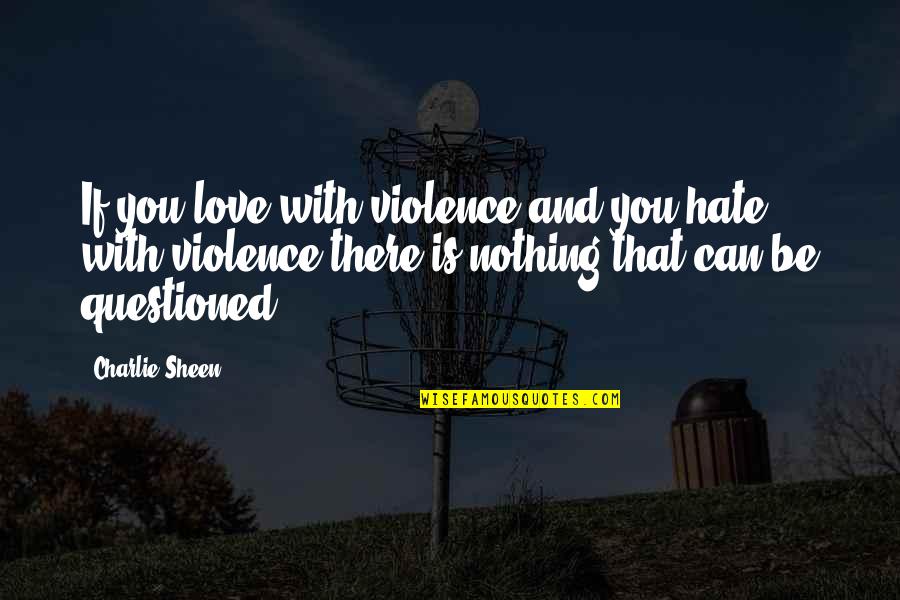 Kehtaa Hai Quotes By Charlie Sheen: If you love with violence and you hate Kehtaa Hai Quotes By Charlie Sheen: If you love with violence and you hate