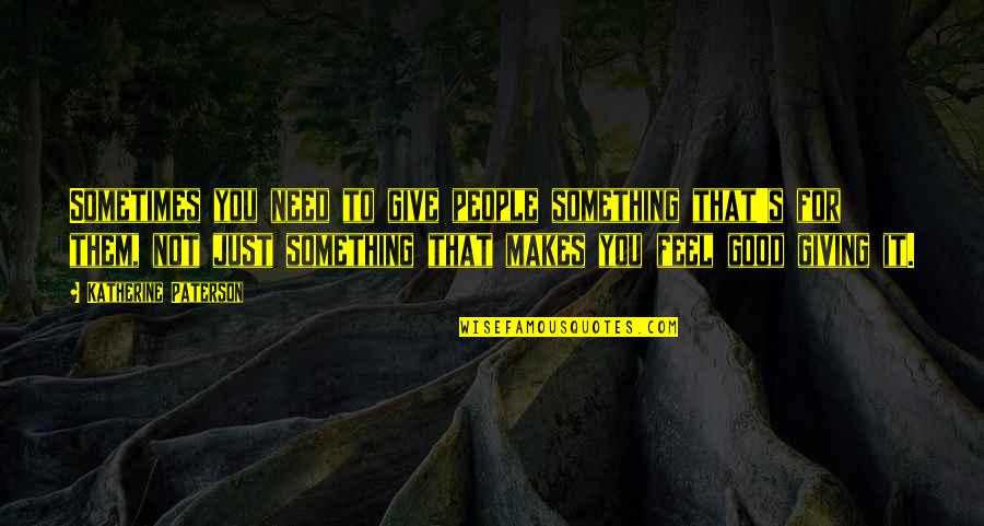 Kehtaa Hai Quotes By Katherine Paterson: Sometimes you need to give people something that's Kehtaa Hai Quotes By Katherine Paterson: Sometimes you need to give people something that's