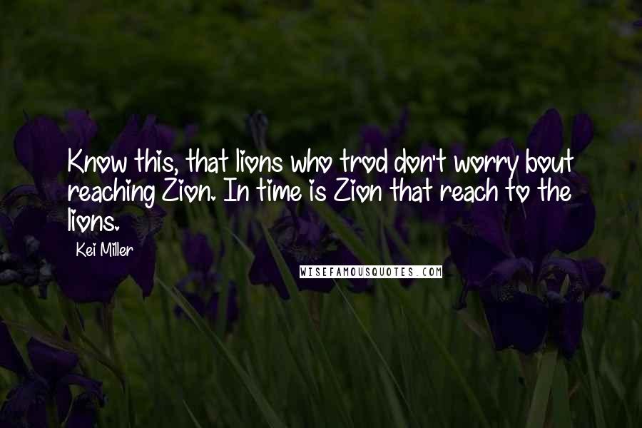 Kei Miller quotes: Know this, that lions who trod don't worry bout reaching Zion. In time is Zion that reach to the lions.