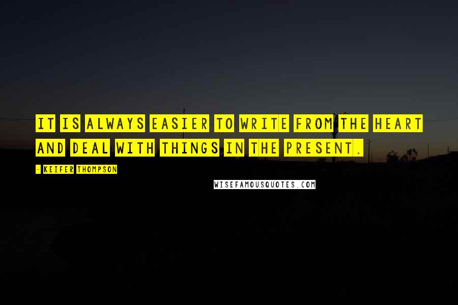 Keifer Thompson quotes: It is always easier to write from the heart and deal with things in the present.