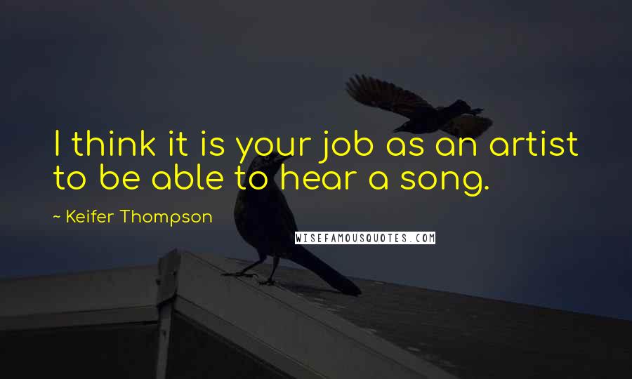 Keifer Thompson quotes: I think it is your job as an artist to be able to hear a song.
