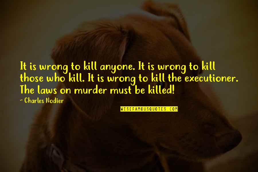 Keigan Kennels Quotes By Charles Nodier: It is wrong to kill anyone. It is