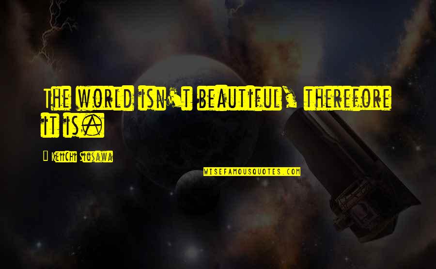 Keiichi Quotes By Keiichi Sigsawa: The world isn't beautiful, therefore it is.