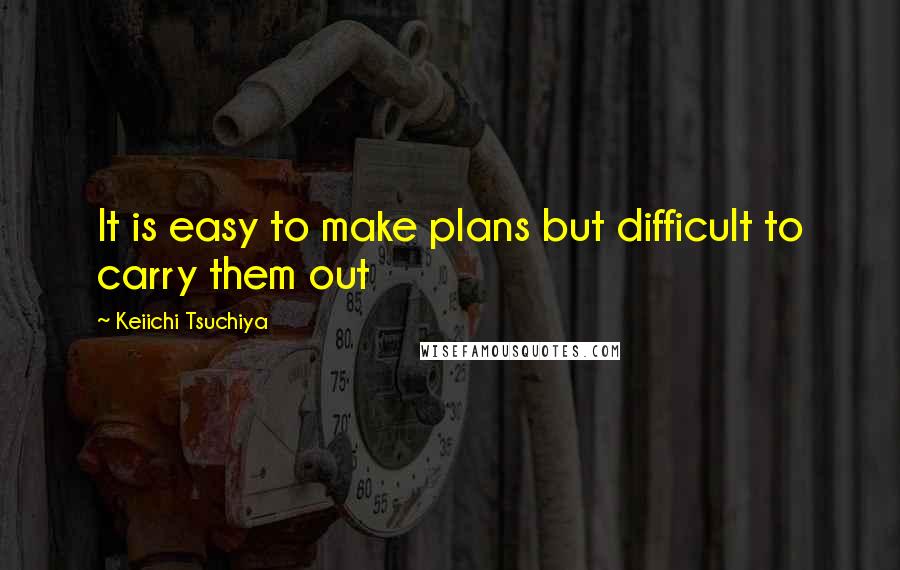 Keiichi Tsuchiya quotes: It is easy to make plans but difficult to carry them out