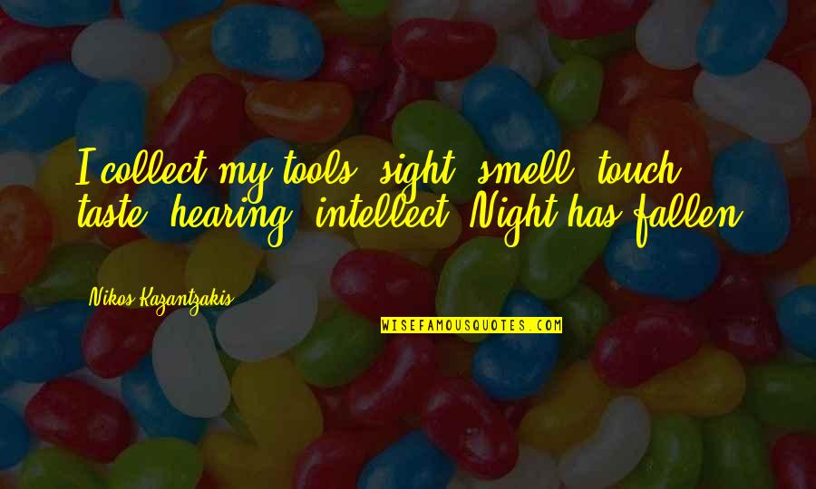 Keiji Nishitani Quotes By Nikos Kazantzakis: I collect my tools: sight, smell, touch, taste, Keiji Nishitani Quotes By Nikos Kazantzakis: I collect my tools: sight, smell, touch, taste,
