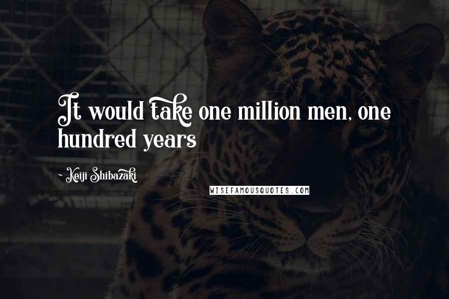 Keiji Shibazaki quotes: It would take one million men, one hundred years