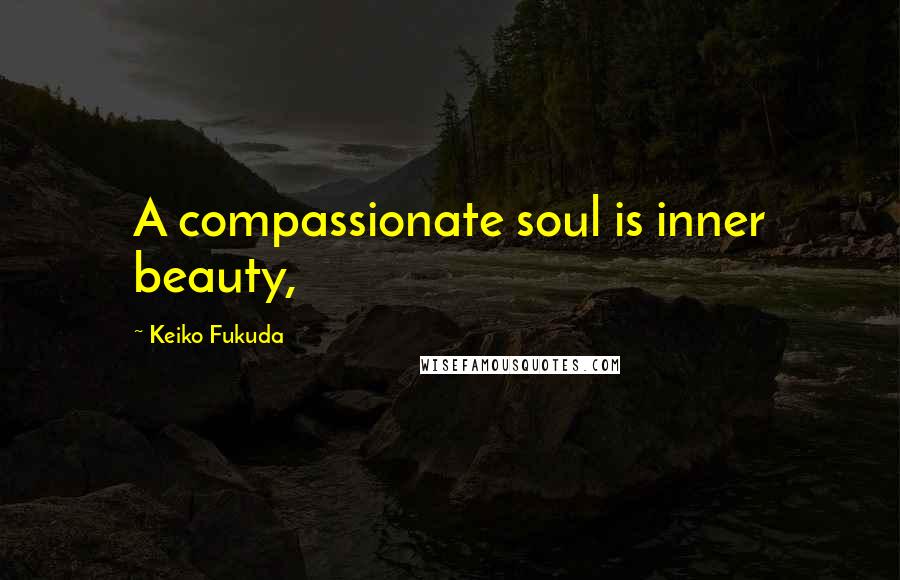 Keiko Fukuda quotes: A compassionate soul is inner beauty,