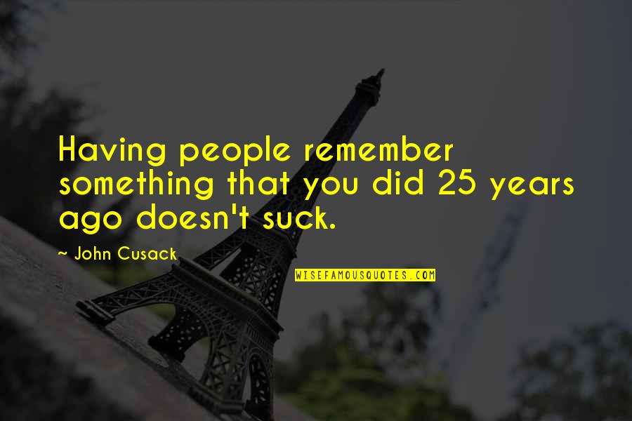Keiland Cooper Quotes By John Cusack: Having people remember something that you did 25